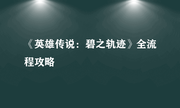 《英雄传说：碧之轨迹》全流程攻略