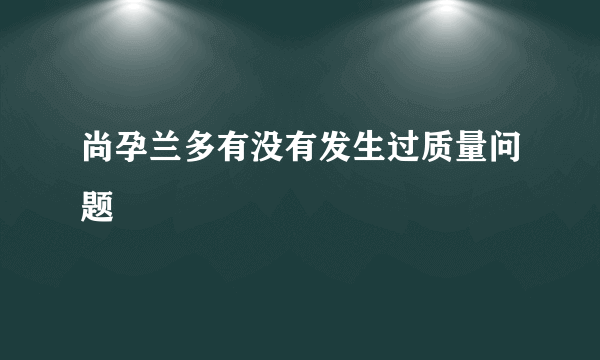 尚孕兰多有没有发生过质量问题