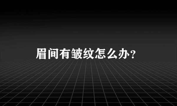 眉间有皱纹怎么办？