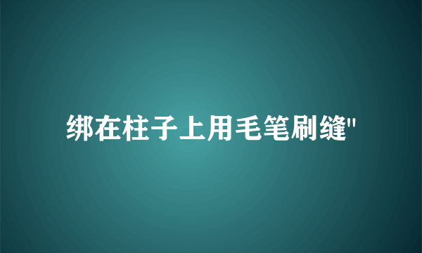 绑在柱子上用毛笔刷缝