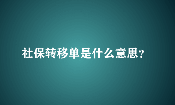 社保转移单是什么意思？ 