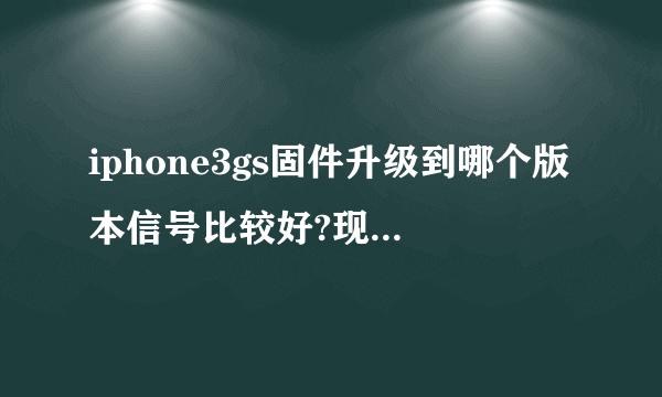 iphone3gs固件升级到哪个版本信号比较好?现在我的IPHONE3GS是4.2.1,但总是sim...