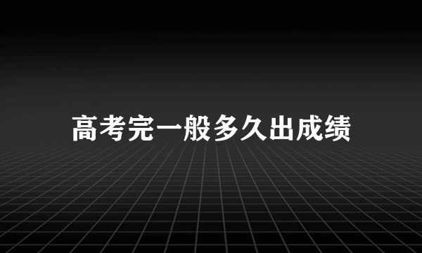 高考完一般多久出成绩