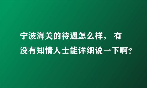 宁波海关的待遇怎么样， 有没有知情人士能详细说一下啊？