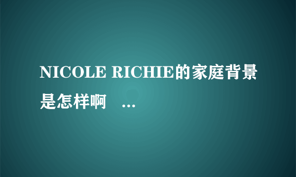 NICOLE RICHIE的家庭背景是怎样啊   她是不是和paris一样是名家之后啊