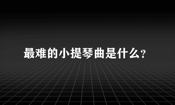 最难的小提琴曲是什么？