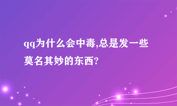 qq为什么会中毒,总是发一些莫名其妙的东西?