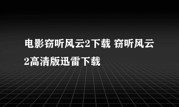 电影窃听风云2下载 窃听风云2高清版迅雷下载