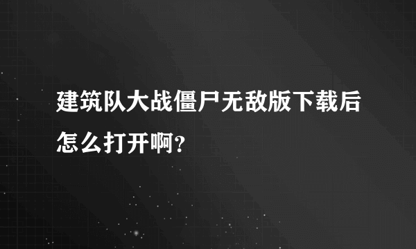 建筑队大战僵尸无敌版下载后怎么打开啊？