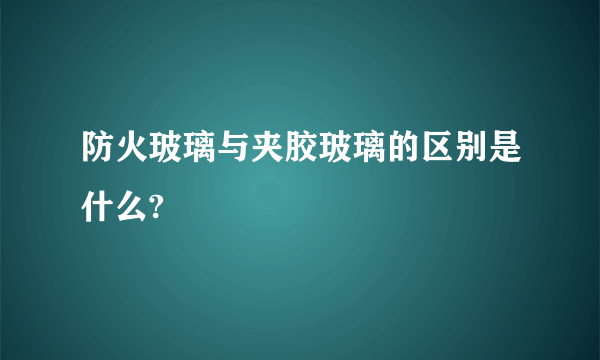 防火玻璃与夹胶玻璃的区别是什么?