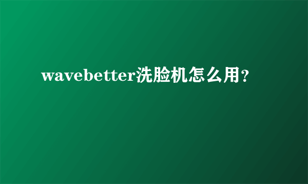 wavebetter洗脸机怎么用？