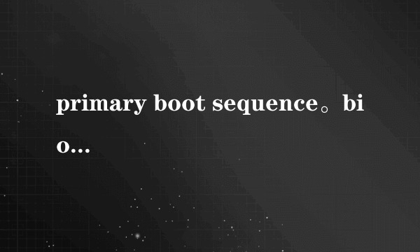 primary boot sequence。bios的设置，怎样从u盘启动，安装系统