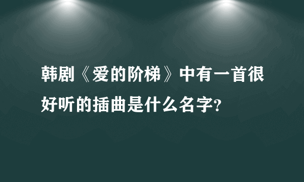 韩剧《爱的阶梯》中有一首很好听的插曲是什么名字？