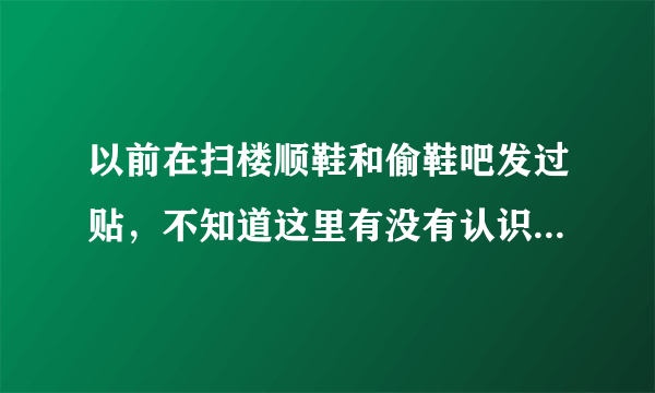 以前在扫楼顺鞋和偷鞋吧发过贴，不知道这里有没有认识我的朋友