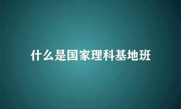 什么是国家理科基地班