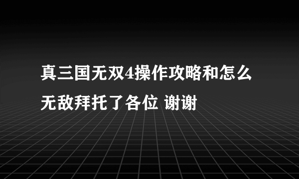 真三国无双4操作攻略和怎么无敌拜托了各位 谢谢