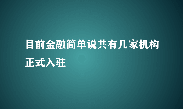 目前金融简单说共有几家机构正式入驻