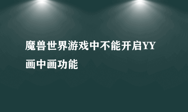 魔兽世界游戏中不能开启YY画中画功能