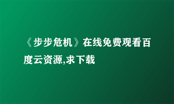 《步步危机》在线免费观看百度云资源,求下载