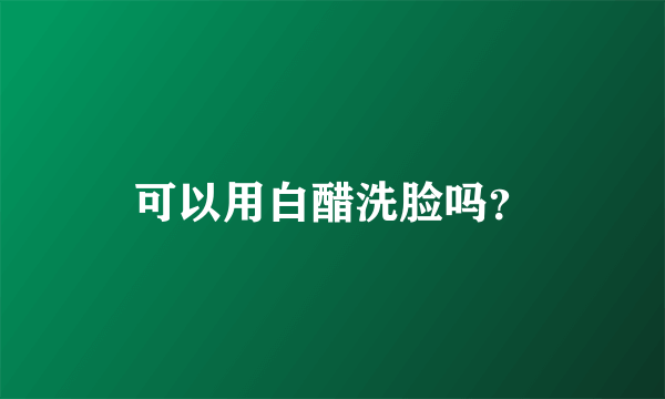 可以用白醋洗脸吗？