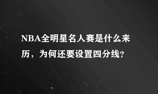 NBA全明星名人赛是什么来历，为何还要设置四分线？