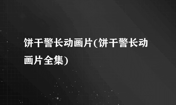 饼干警长动画片(饼干警长动画片全集)