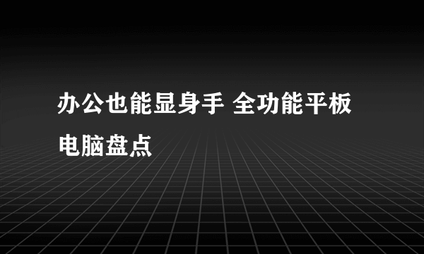 办公也能显身手 全功能平板电脑盘点