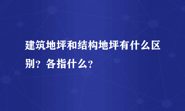 建筑地坪和结构地坪有什么区别？各指什么？