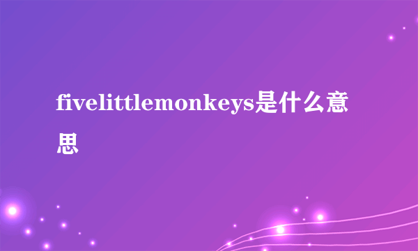 fivelittlemonkeys是什么意思