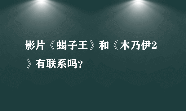 影片《蝎子王》和《木乃伊2》有联系吗？