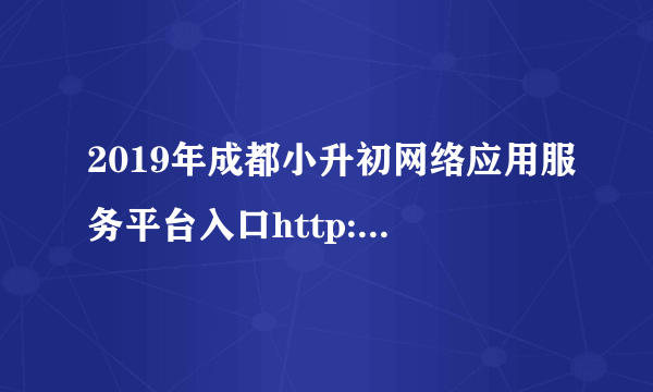 2019年成都小升初网络应用服务平台入口http://xsc.cdzk.net/