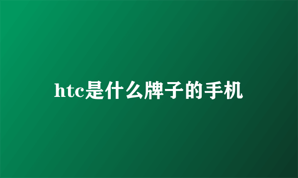 htc是什么牌子的手机