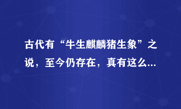 古代有“牛生麒麟猪生象”之说，至今仍存在，真有这么一回事？