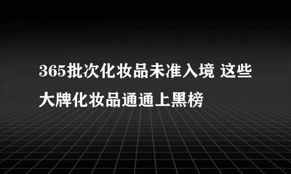 365批次化妆品未准入境 这些大牌化妆品通通上黑榜