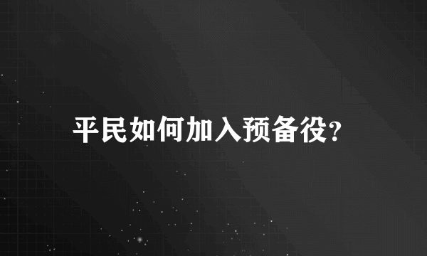 平民如何加入预备役？