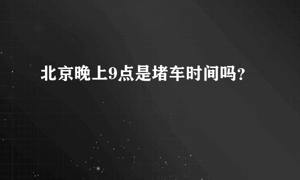 北京晚上9点是堵车时间吗？