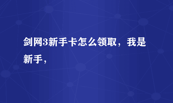 剑网3新手卡怎么领取，我是新手，