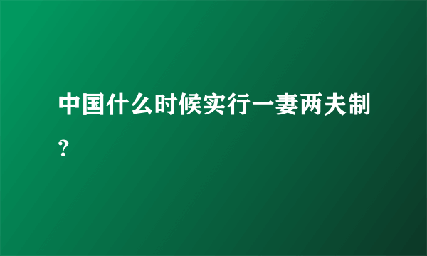 中国什么时候实行一妻两夫制？