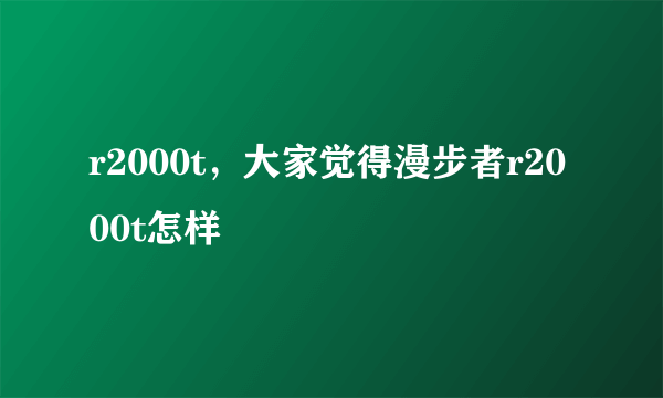 r2000t，大家觉得漫步者r2000t怎样