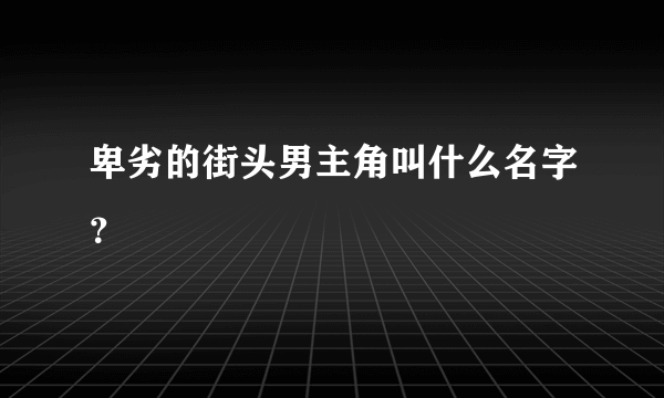 卑劣的街头男主角叫什么名字？