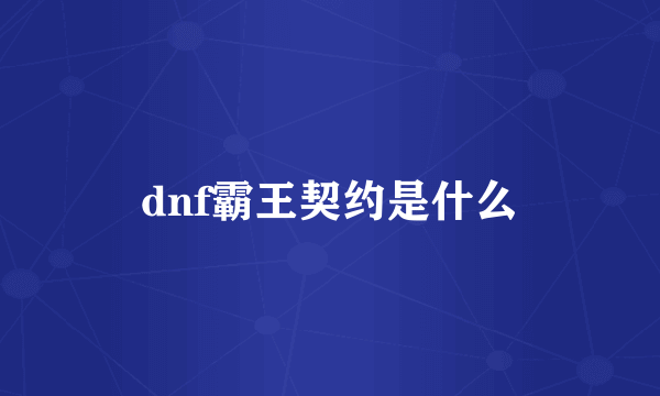 dnf霸王契约是什么