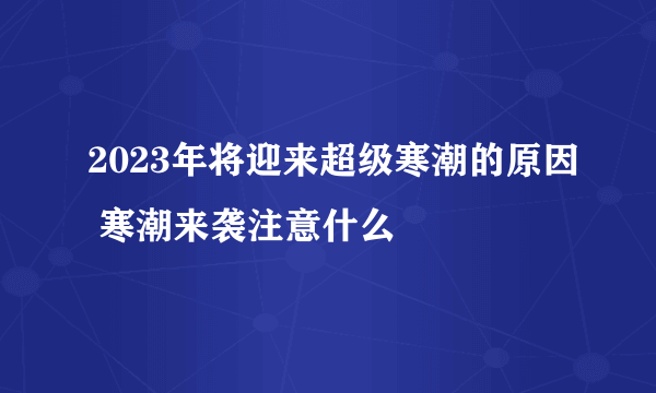 2023年将迎来超级寒潮的原因 寒潮来袭注意什么