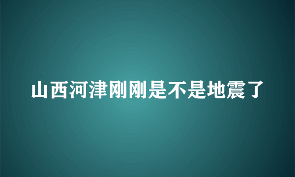 山西河津刚刚是不是地震了