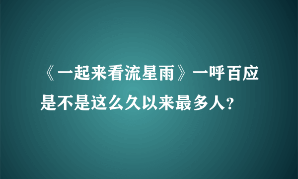 《一起来看流星雨》一呼百应是不是这么久以来最多人？