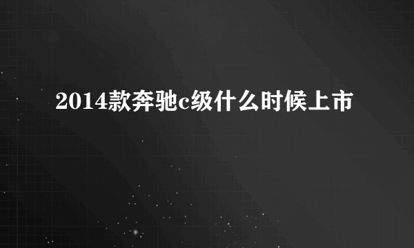 2014款奔驰c级什么时候上市