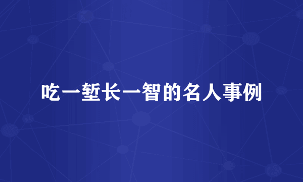 吃一堑长一智的名人事例