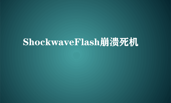 ShockwaveFlash崩溃死机