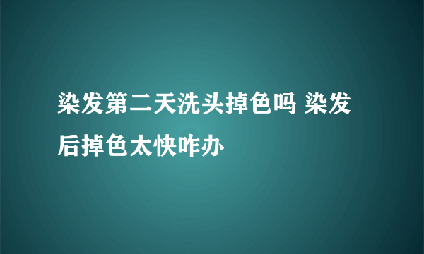 染发第二天洗头掉色吗 染发后掉色太快咋办