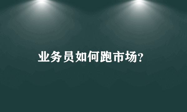 业务员如何跑市场？