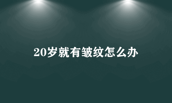 20岁就有皱纹怎么办